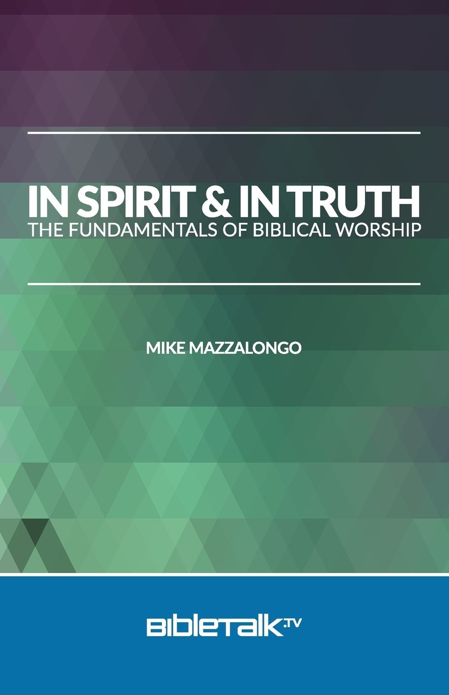In Spirit and In Truth: The Fundamentals of Biblical Worship