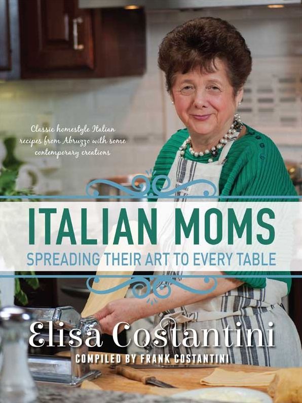 Italian Moms: Spreading Their Art to Every Table: Classic Homestyle Italian Recipes