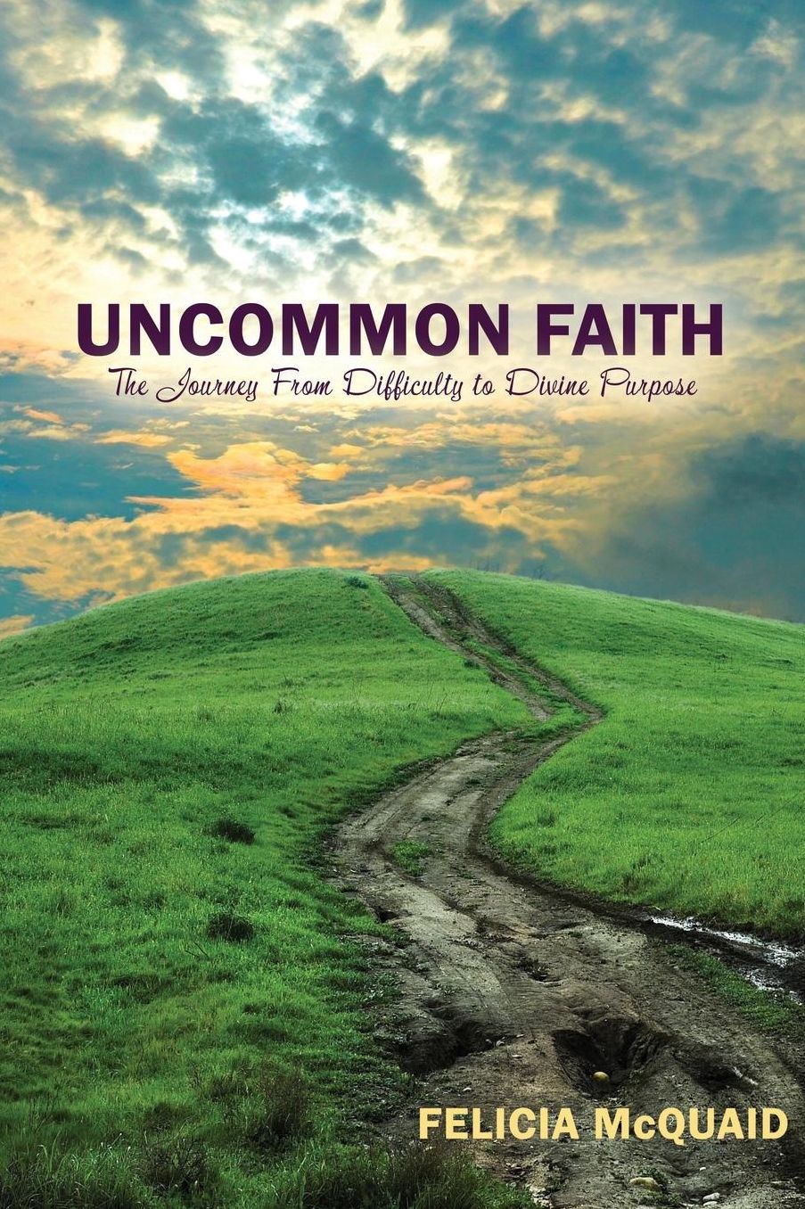 Uncommon Faith: The Journey From Difficulty to Divine Purpose