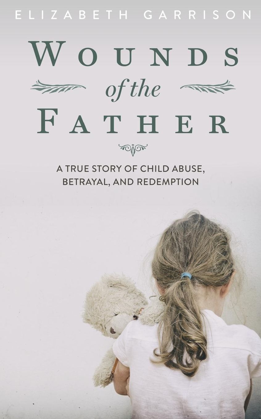 Wounds of the Father: A True Story of Child Abuse, Betrayal, and Redemption