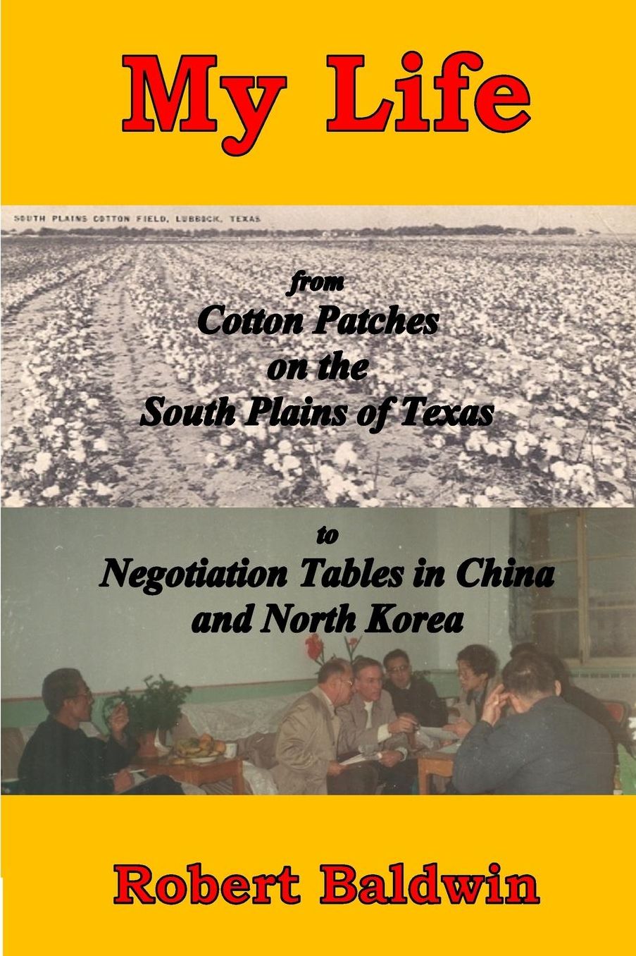 My Life: from Cotton Patches on the South Plains of Texas to Negotiation Tables in China and North Korea