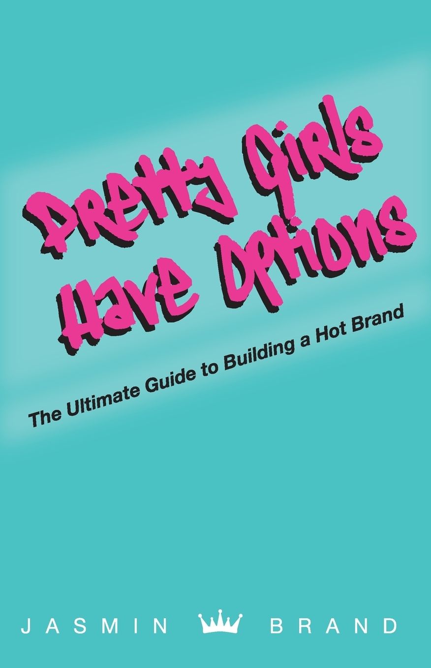 Pretty Girls Have Options: The Ultimate Guide to Building a Hot Brand