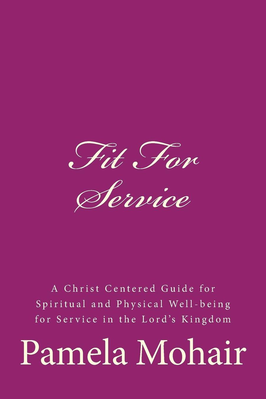 Fit For Service: A Christ Centered Guide for Spiritual and Physical Well-being for Service in the Lord's Kingdom