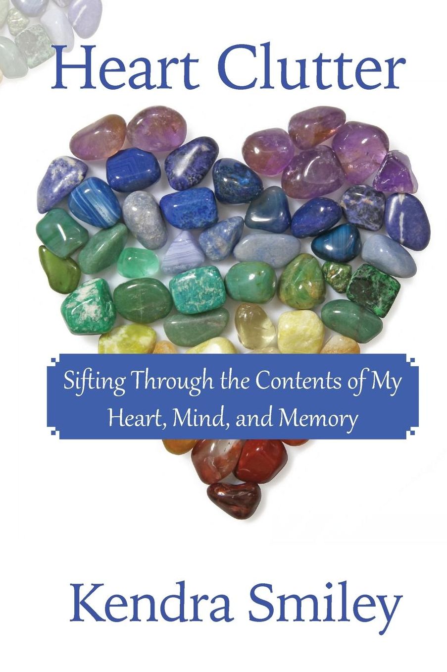 Heart Clutter: Sifting Through the Contents of my Heart, Mind, and Memory