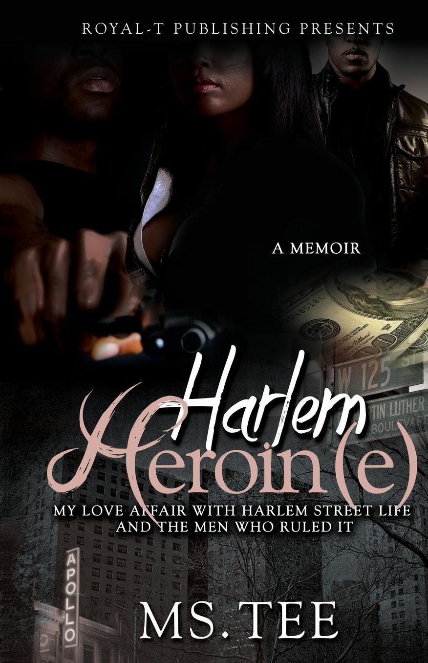 Harlem Heroin(e): My Love Affair With Harlem Street Life And The Men Who Ruled It