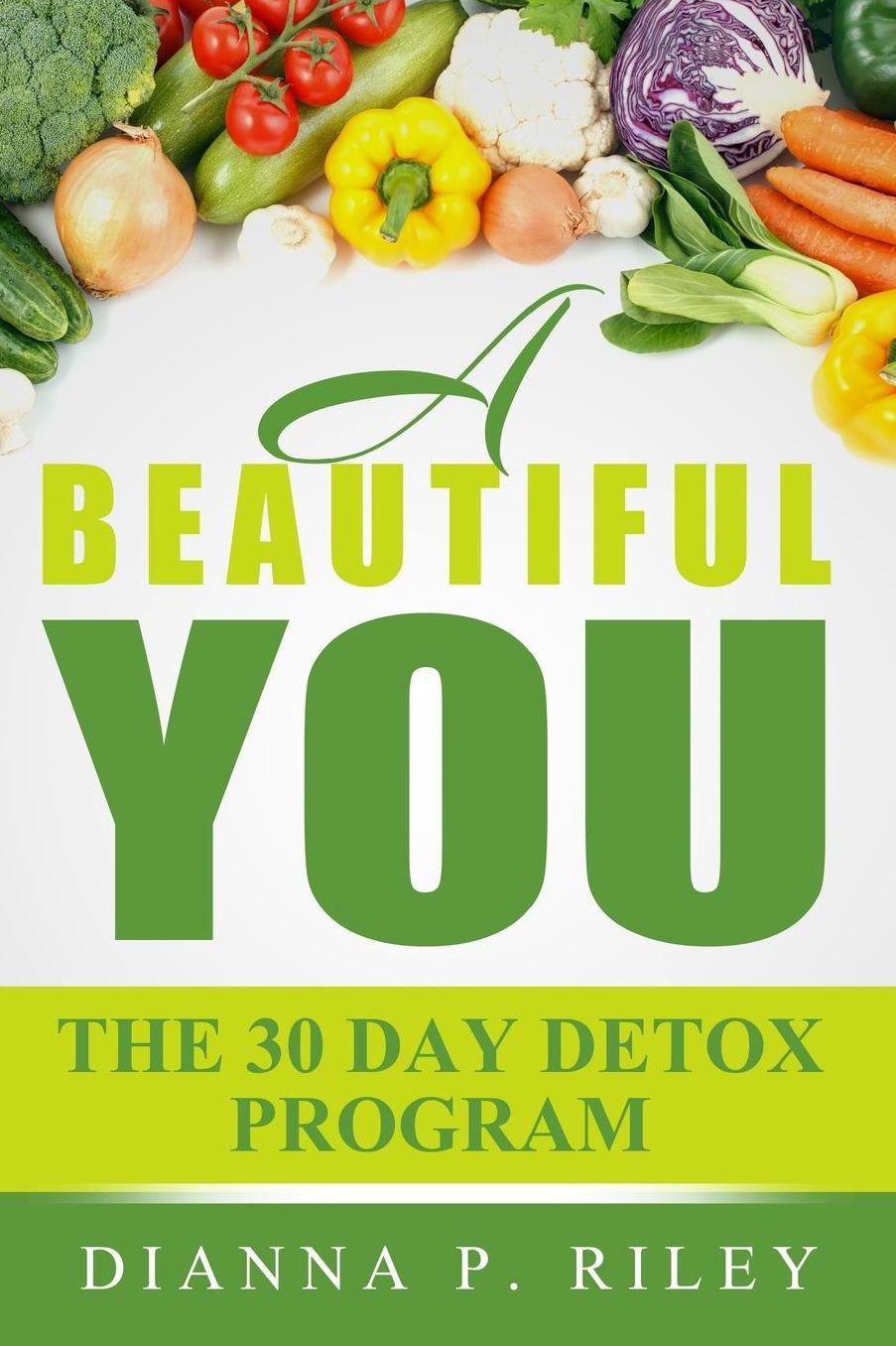 A Beautiful You 30 The Day Detox Program: Your 30~Day Guide To A Spectacular You!
