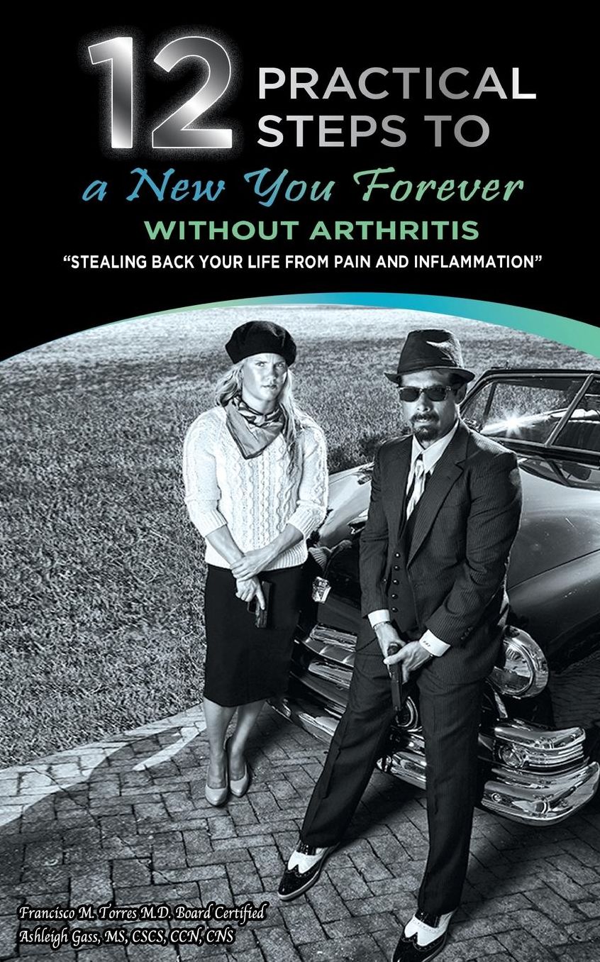 12 Practical Steps to a New You Forever Without Arthritis: Stealing Back Your Life from Pain and Inflammation