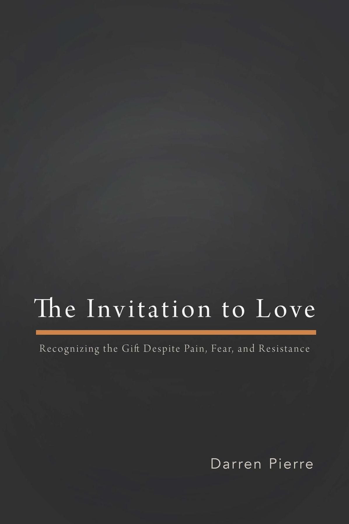 The Invitation to Love : Recognizing the Gift Despite Pain, Fear, and Resistance