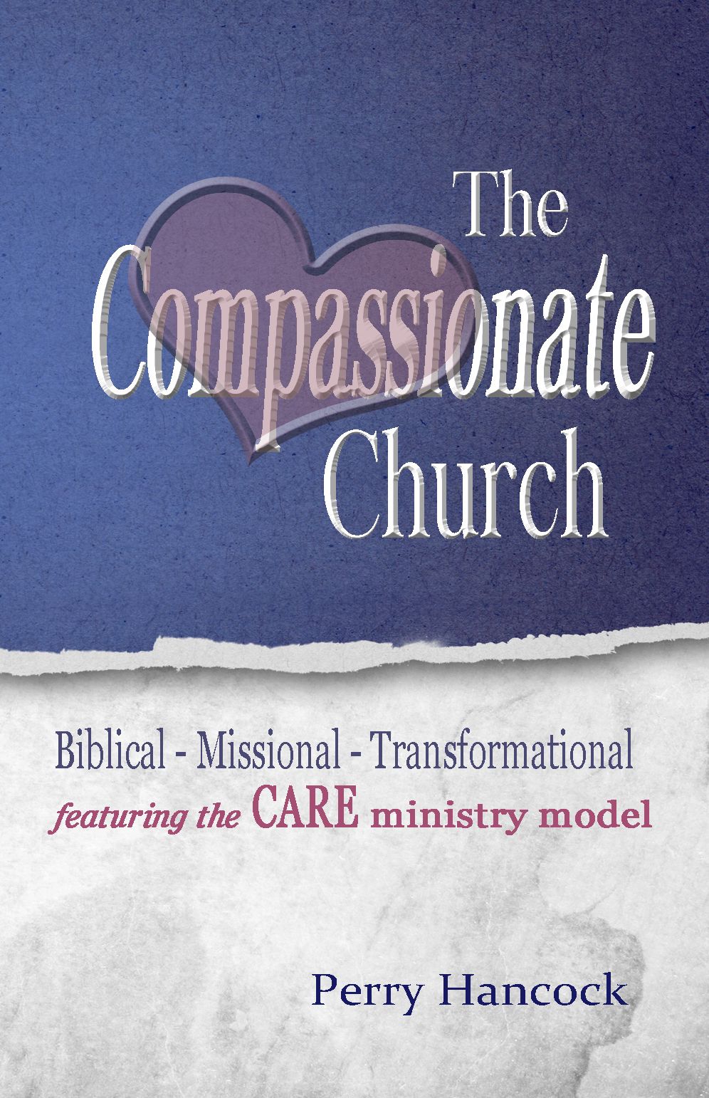 The Compassionate Church: Biblical - Missional - Transformational featuring the CARE Ministry Model
