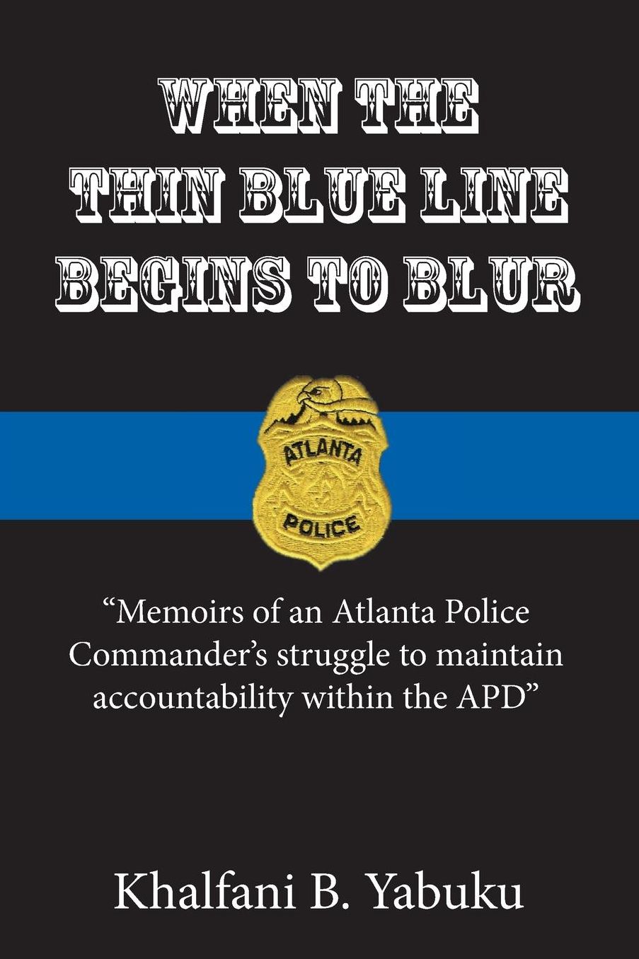 When The Thin Blue Line Begins To Blur: Memoirs of an Atlanta Police Commander's struggle to maintain accountability within the APD