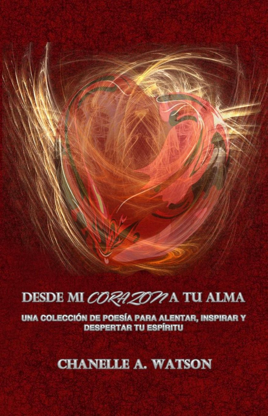 Desde Mi Corazon A Tu Alma: Una coleccion de Poesia para Alentar, Inspirar y Despertar TU Espiritu