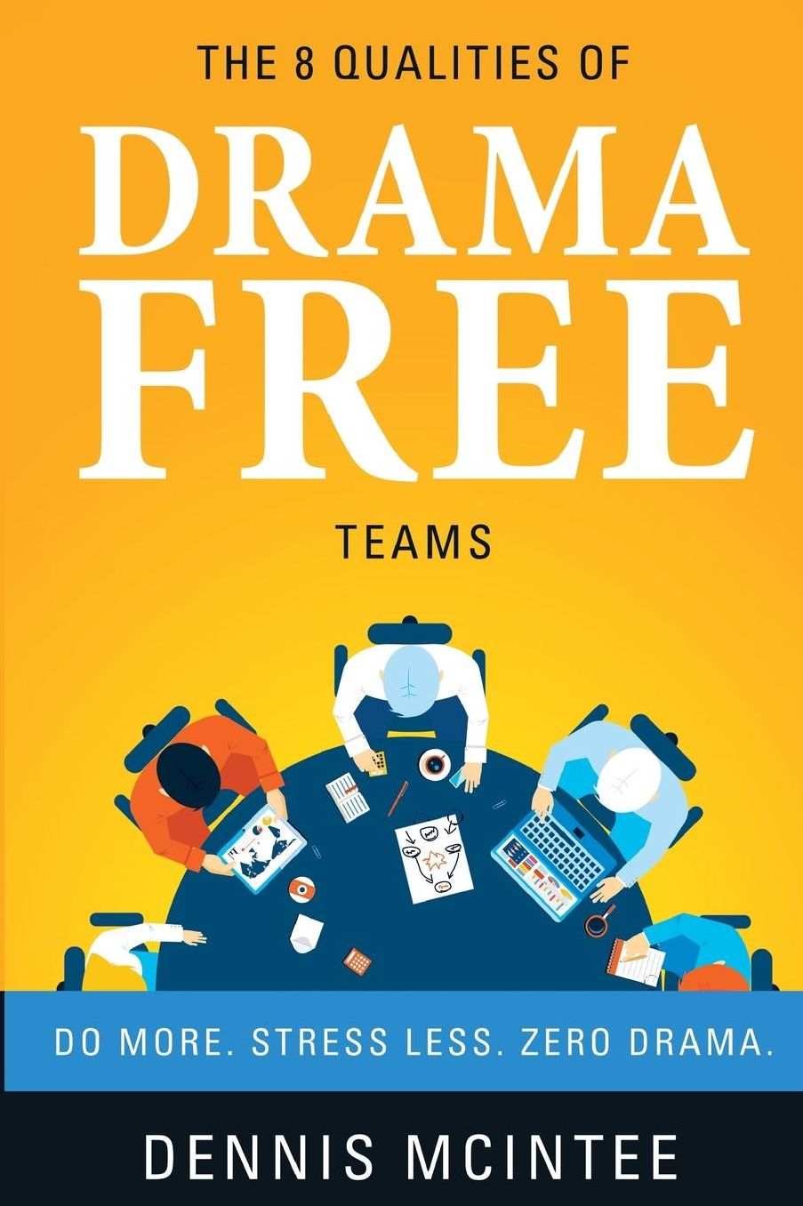 The 8 Qualities Of Drama Free Teams: Do More. Stress Less. Zero Drama.