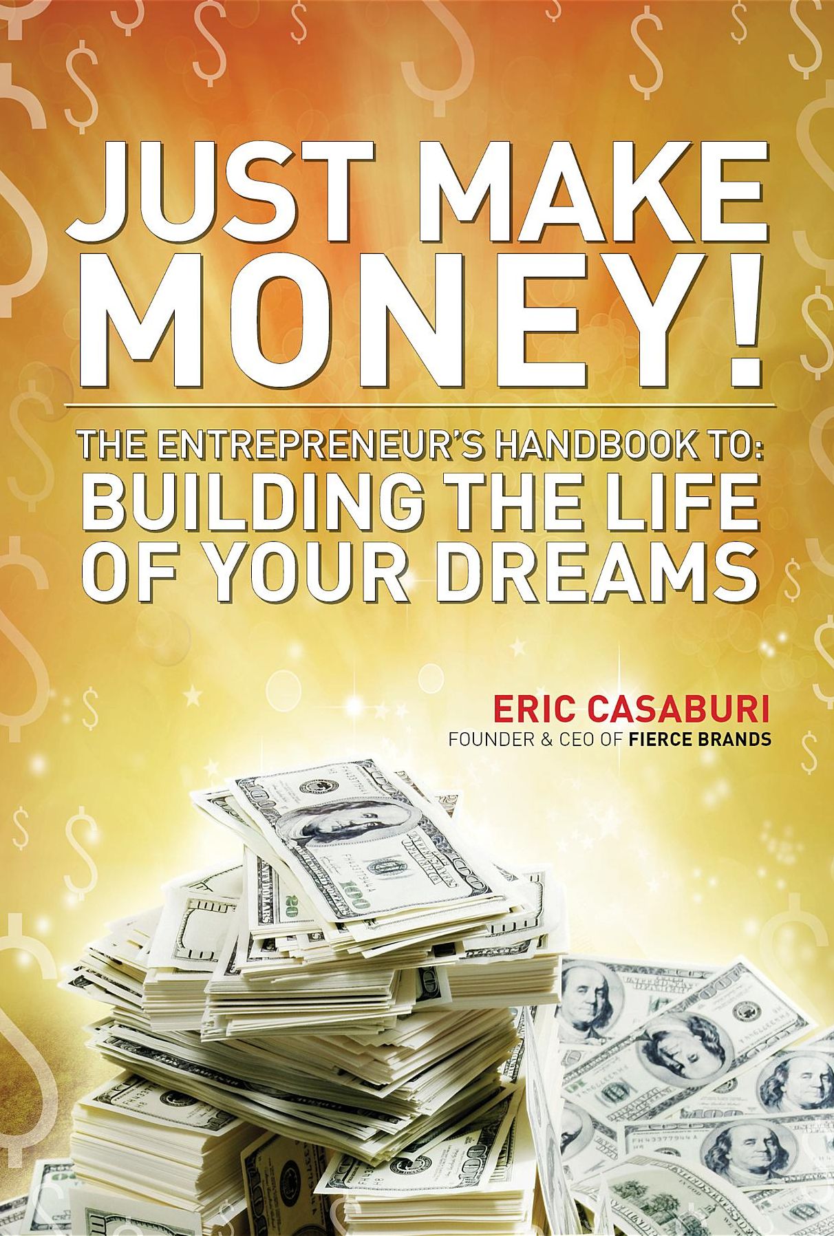 Just Make Money!: The Entrepreneur's Handbook to Building the Life of Your Dreams