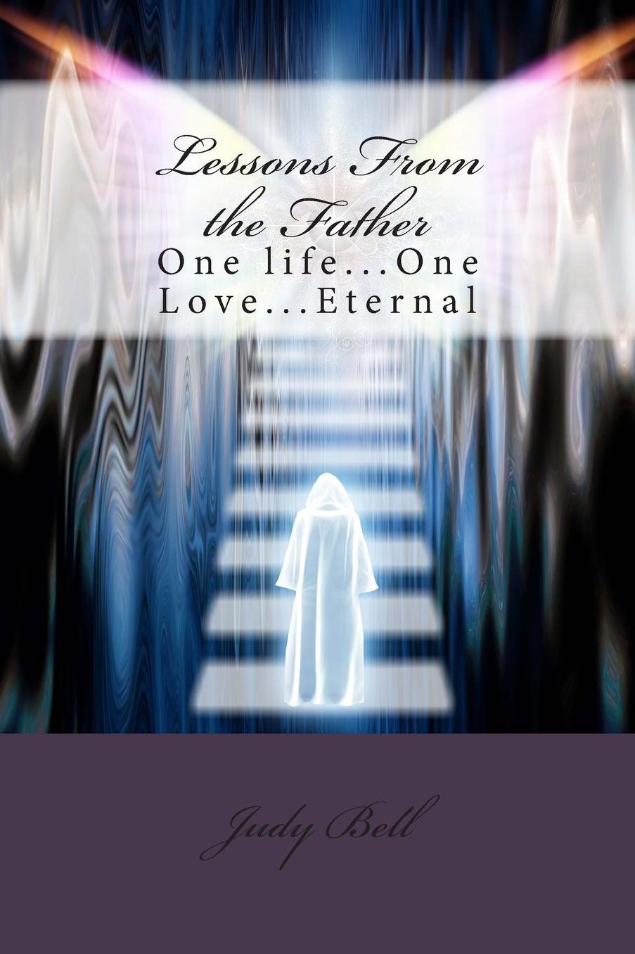Lessons From the Father: One life...One Love...Eternal