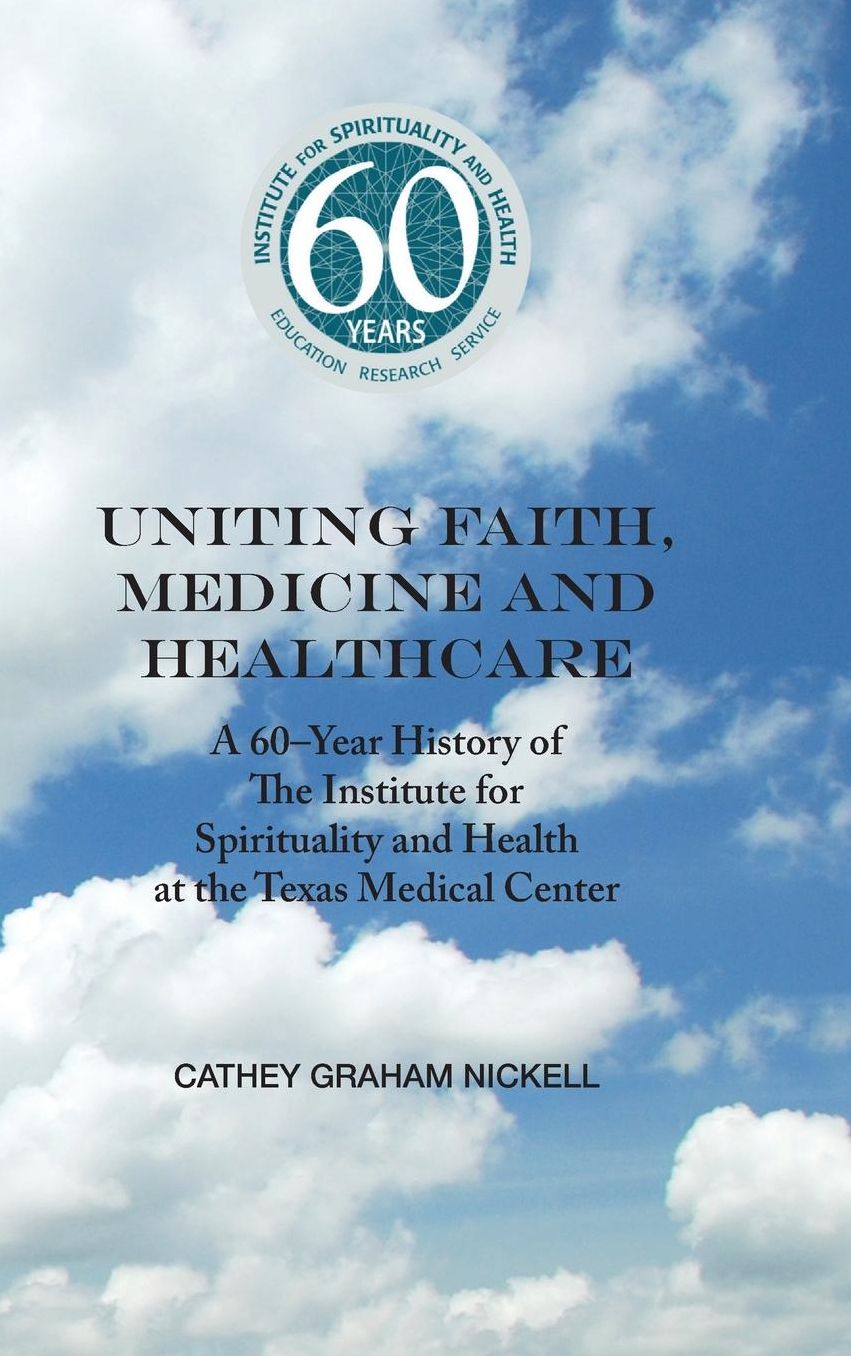 Uniting Faith, Medicine and Healthcare: A 60-Year History of the Institute for Spirituality and Health at the Texas Medical Center