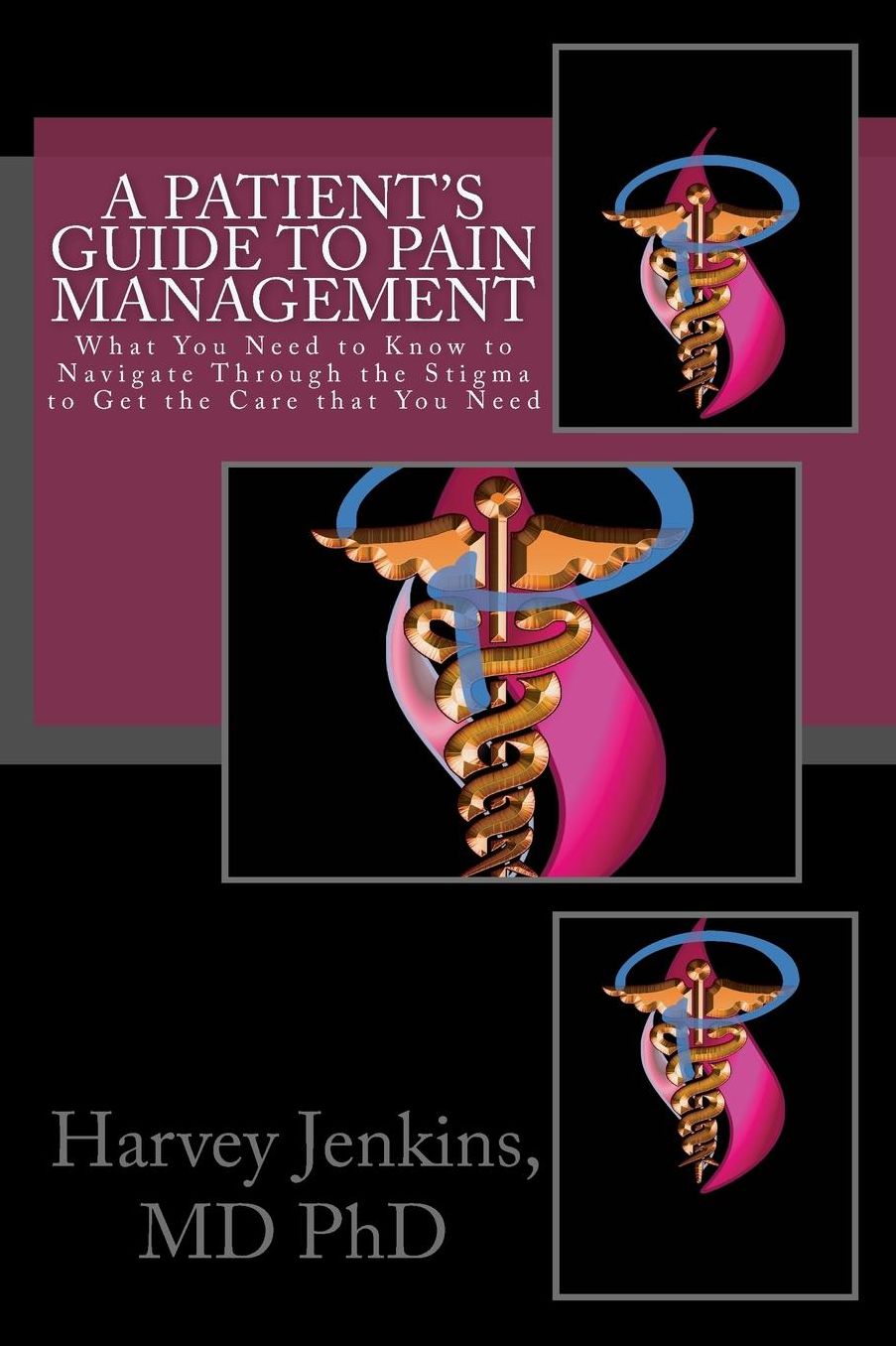 A Patient's Guide to Pain Management: What You Need to Know to Navigate Through the Stigma to Get the Care that You Need