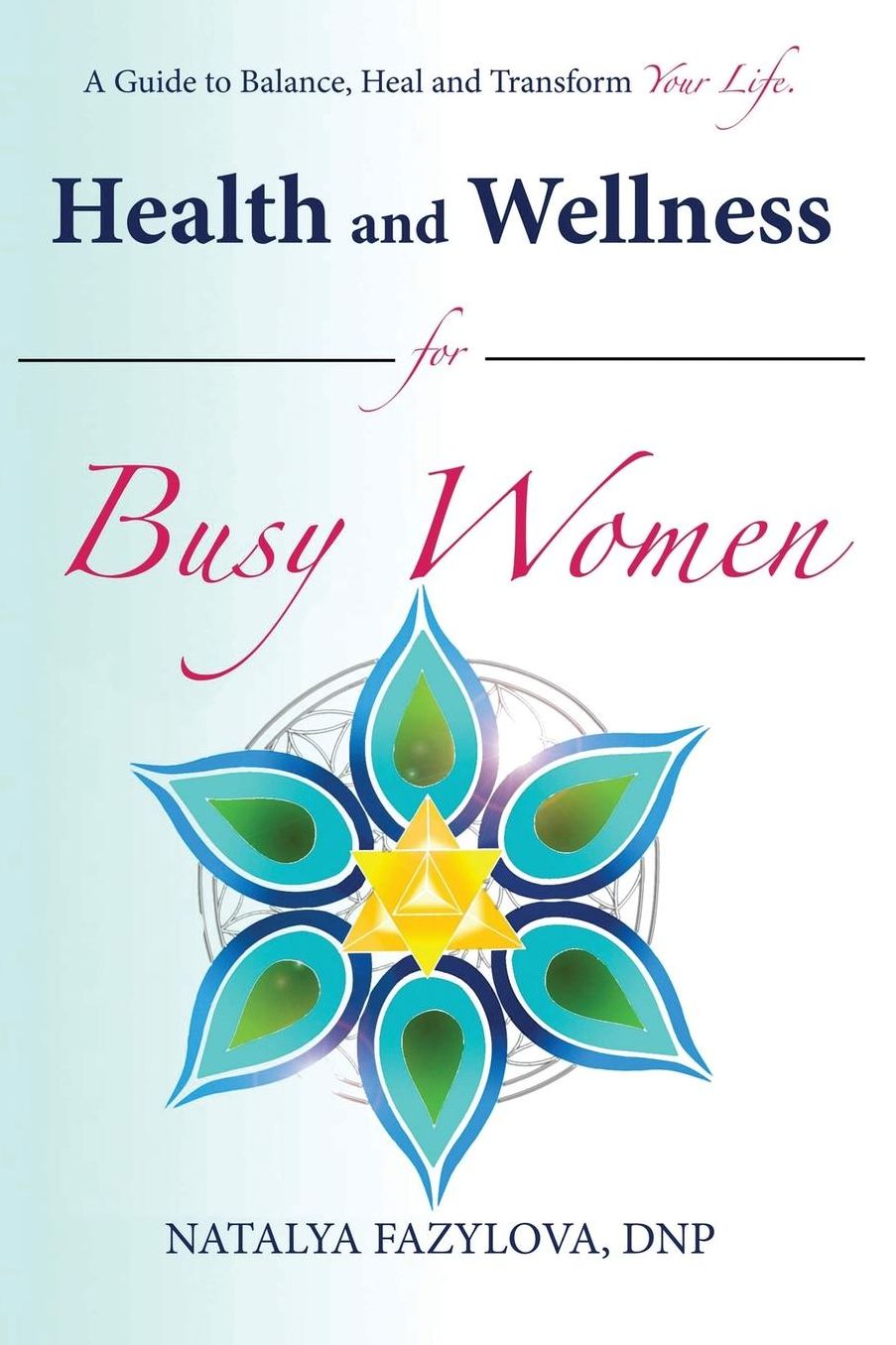 Health and Wellness for Busy Women: A Guide to Balance Heal and Transform Your Life