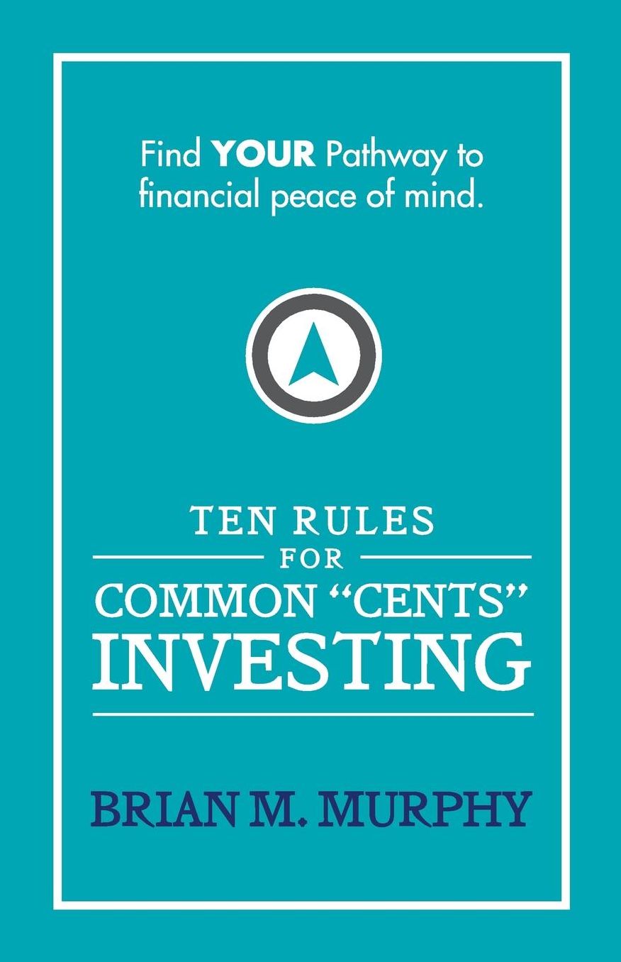 Ten Rules for Common "Cents" Investing by Brian M. Murphy: Ten easy to follow steps to successful investing and financial peace of mind.