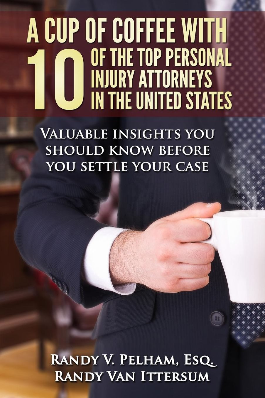 A Cup Of Coffee With 10 Of The Top Personal Injury Attorneys In The United States: Valuable insights you should know before you settle your case