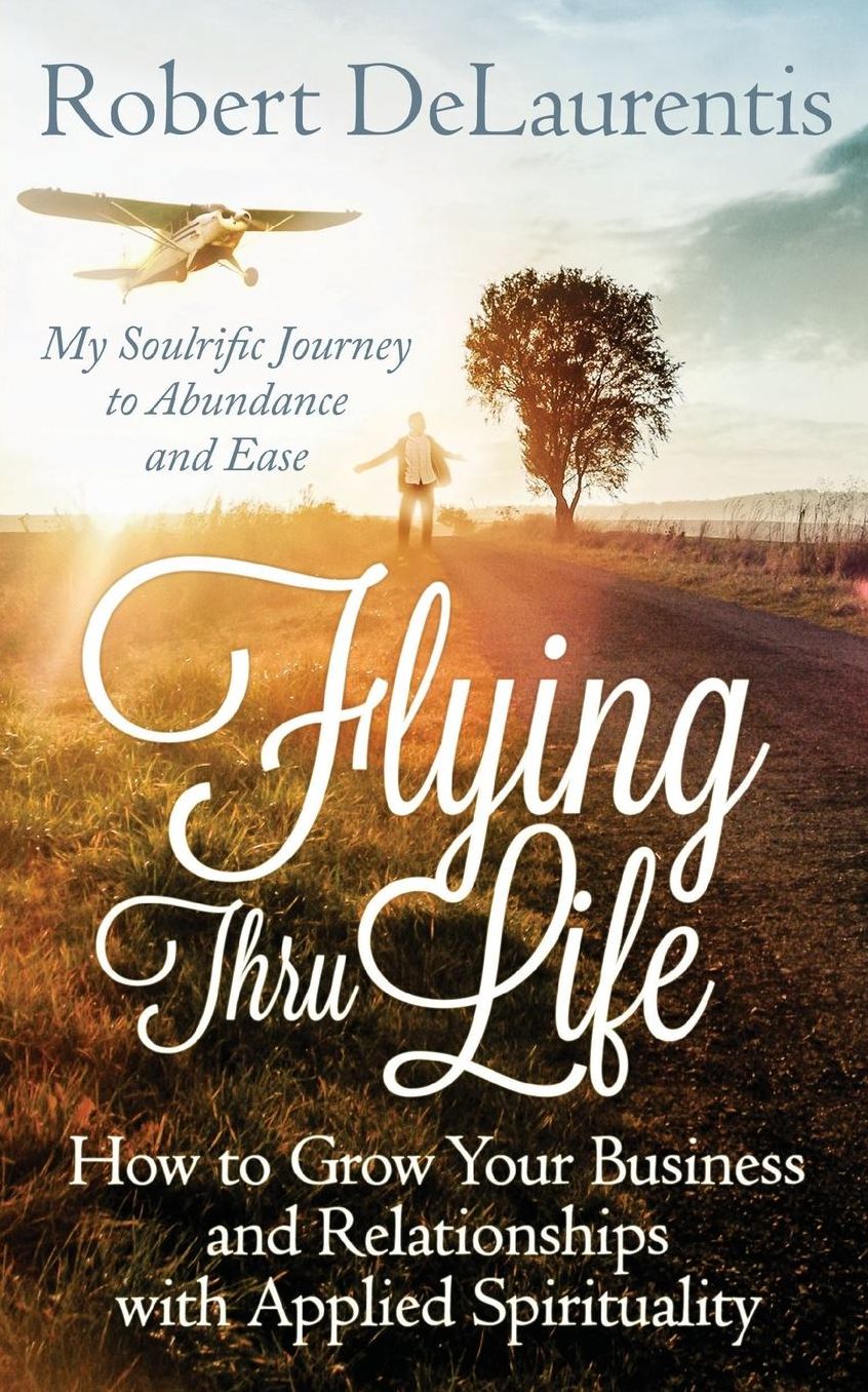 Flying Thru Life: How to Grow Your Business and Relationships with Applied Spirituality My Soulrific Journey to Abundance and Ease