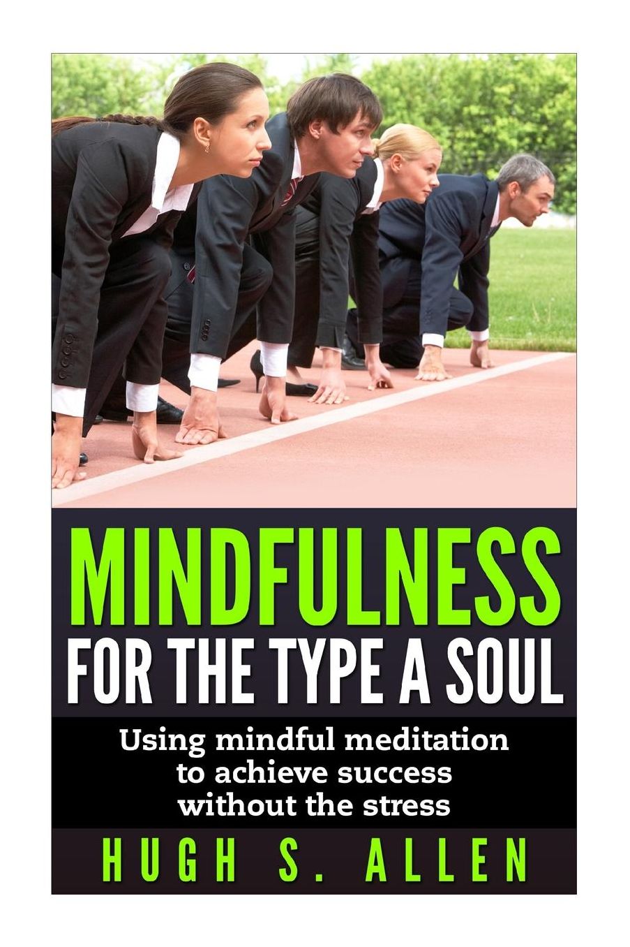 Mindfulness for the Type A Soul: Using Mindful Meditation to achieve Success without the Stress