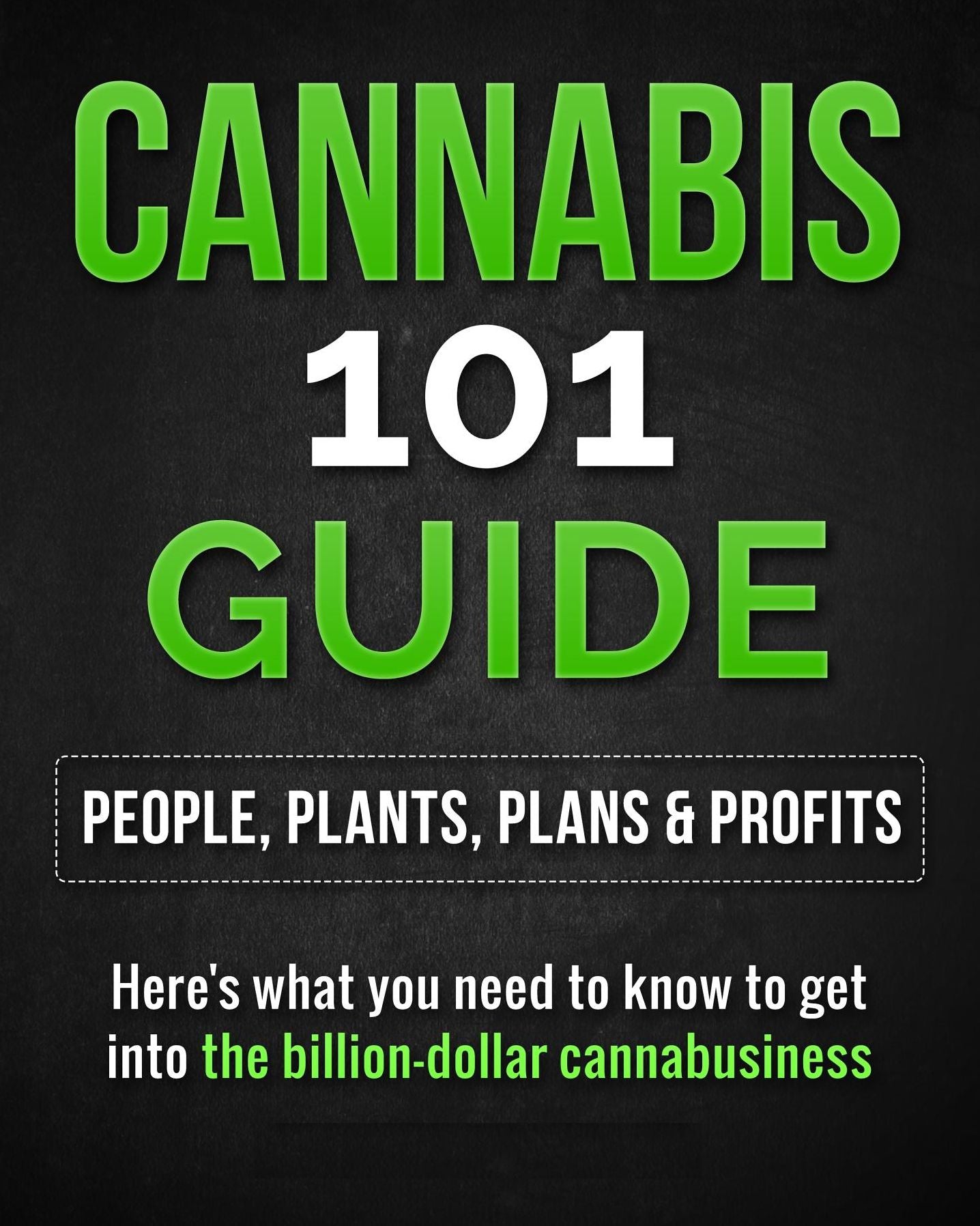 Cannabis 101 Guide: People, Plants, Plans & Profits Here's what you need to know to get into the billion-dollar cannabusiness