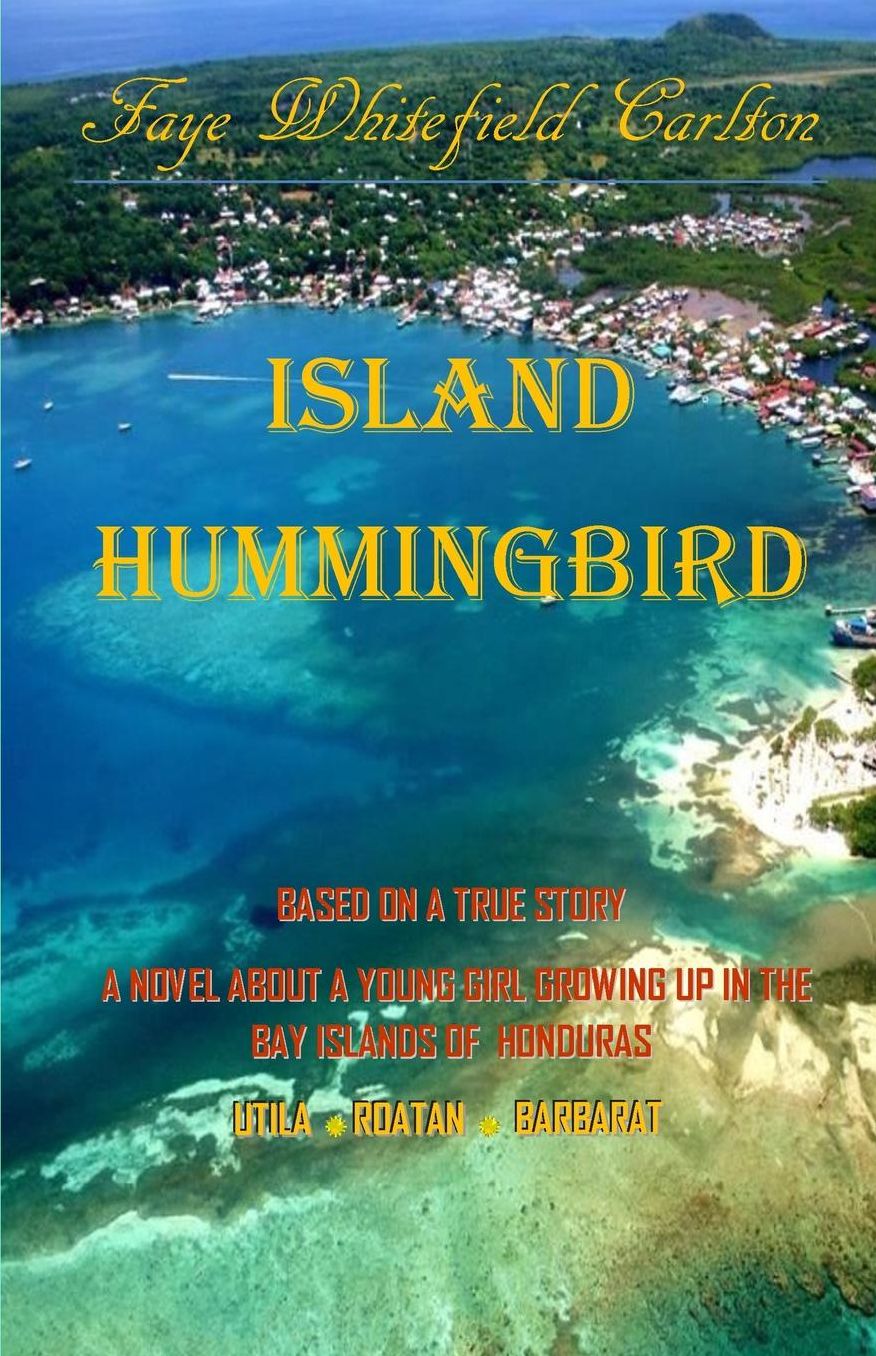 Island Hummingbird: Based on a true story: A novel about a young girl growing up in the Bay Islands of Honduras; Utila, Roatan, Barbarat