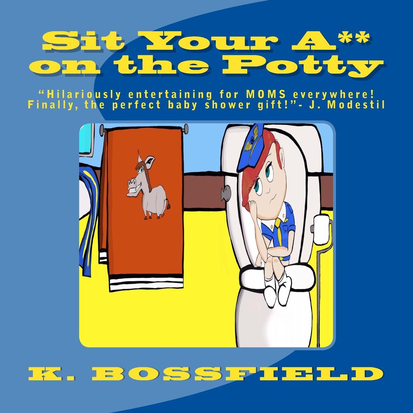 Sit Your Ass on the Potty: "This book will be hilariously entertaining for parents everywhere! Finally the perfect baby shower gift!"-J. Modestil, mother of one "Awesome, a children's book for Adults!"- Couture Press