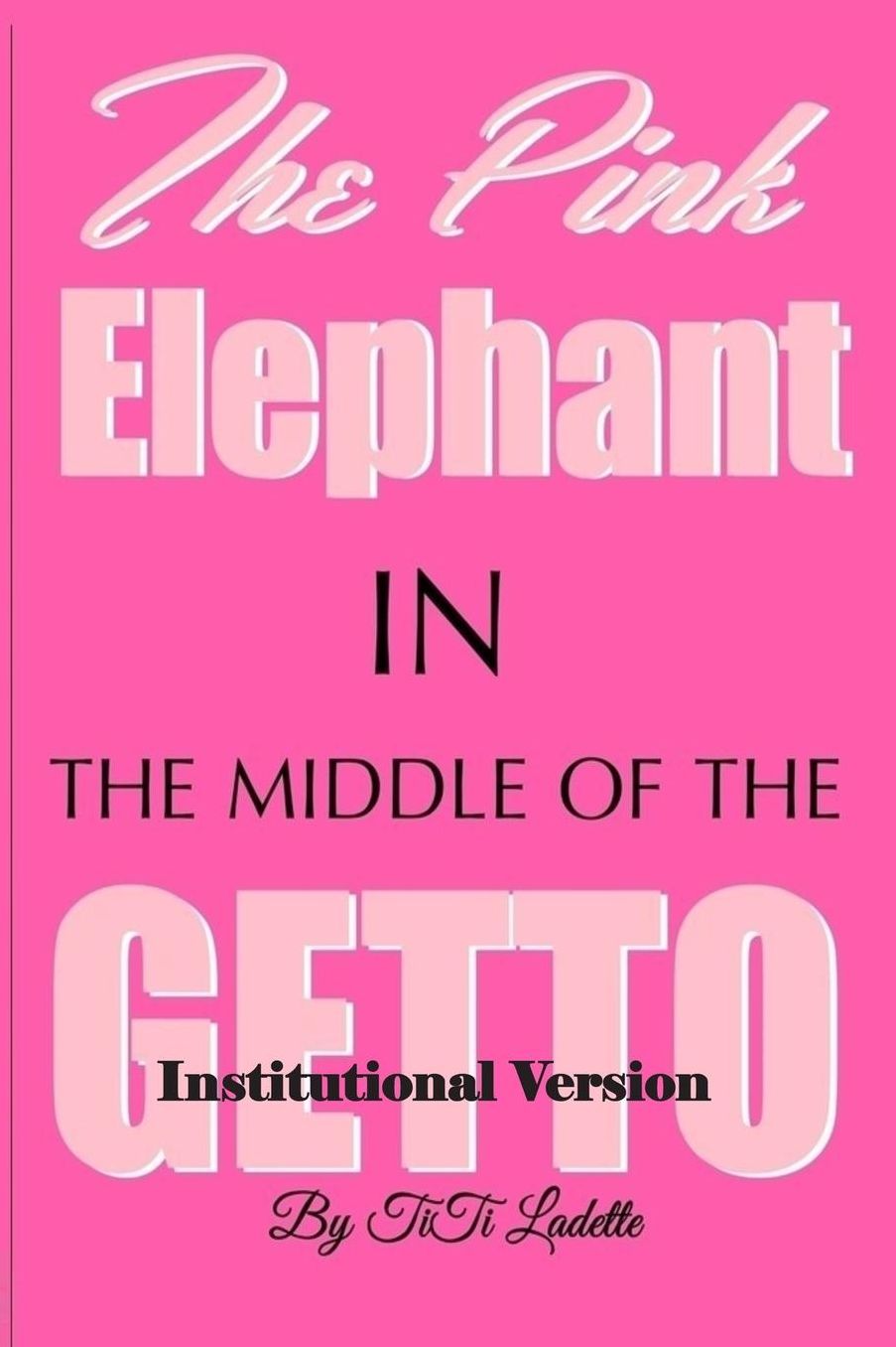 The Pink Elephant in the Middle of the Getto-Institutional Version: My Journey Through Childhood Molestation,Mental Illness, Addiction, and Healiing