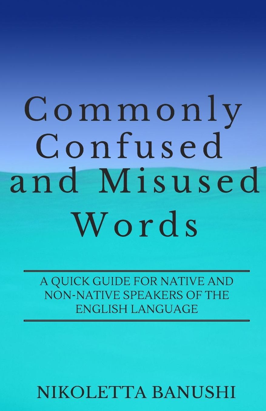 Commonly Confused and Misused Words: A Quick Guide for Native and Non-Native Speakers of the English Language