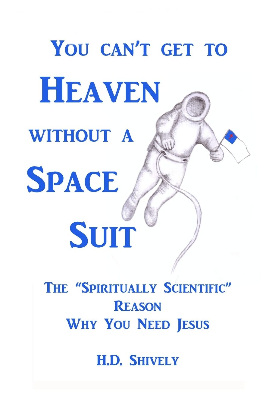 You Can't get to Heaven without a Space Suit: The "Spiritually Scientific " Reason Why You Need Jesus