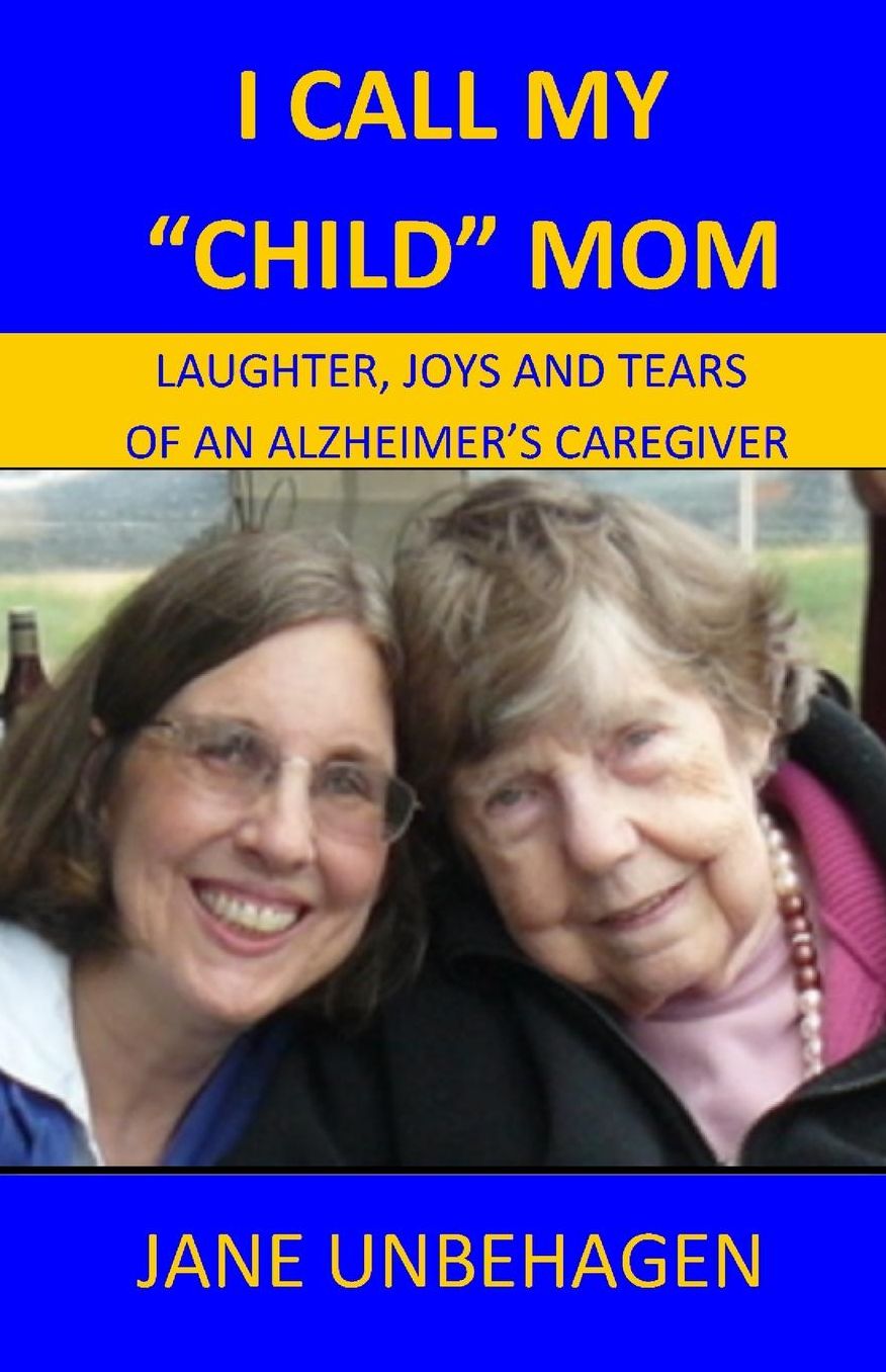 I CALL MY "CHILD" MOM: LAUGHTER, JOYS AND TEARS OF AN ALZHEIMER'S CAREGIVER