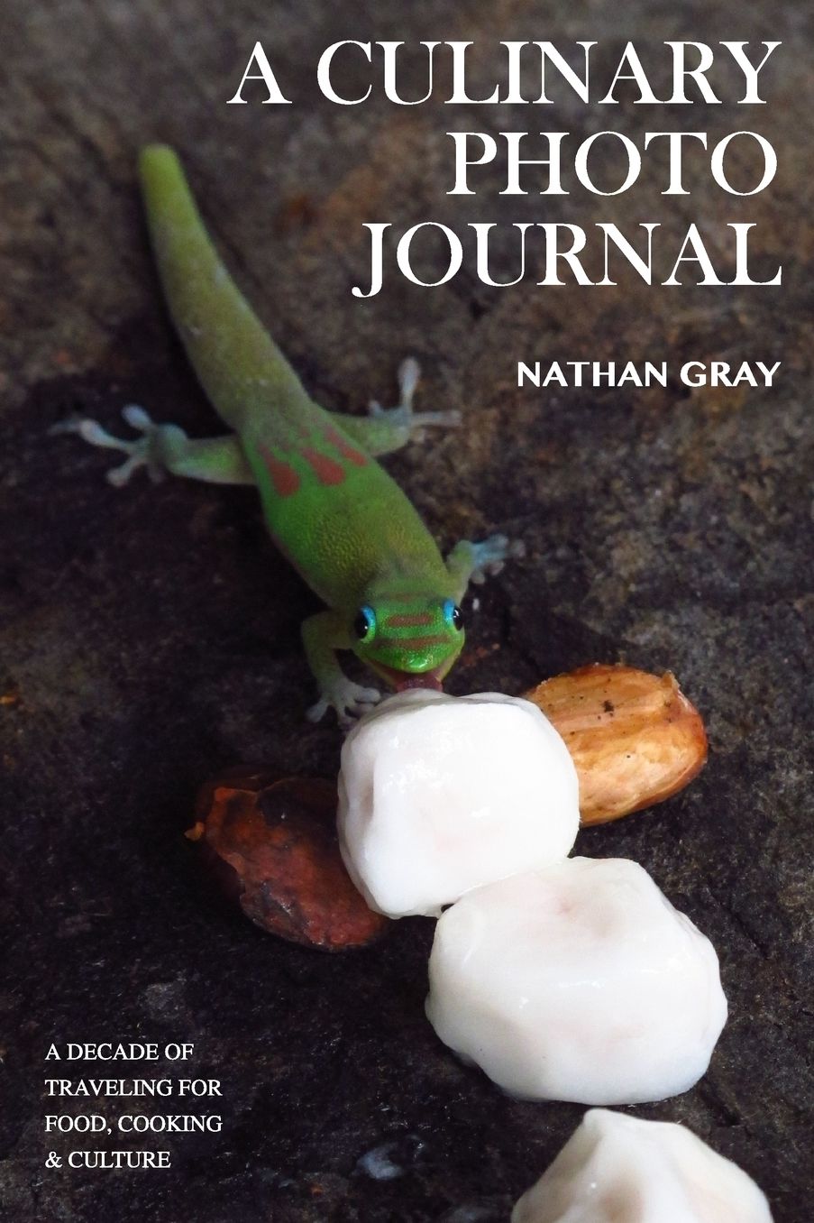 A Culinary Photo Journal: A Decade of Traveling for Food, Cooking and Culture