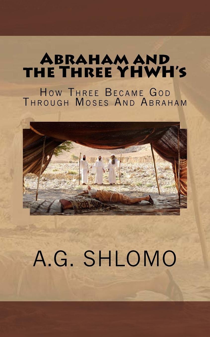 Abraham and the Three YHWH's: How Three Became God Through Moses And Abraham