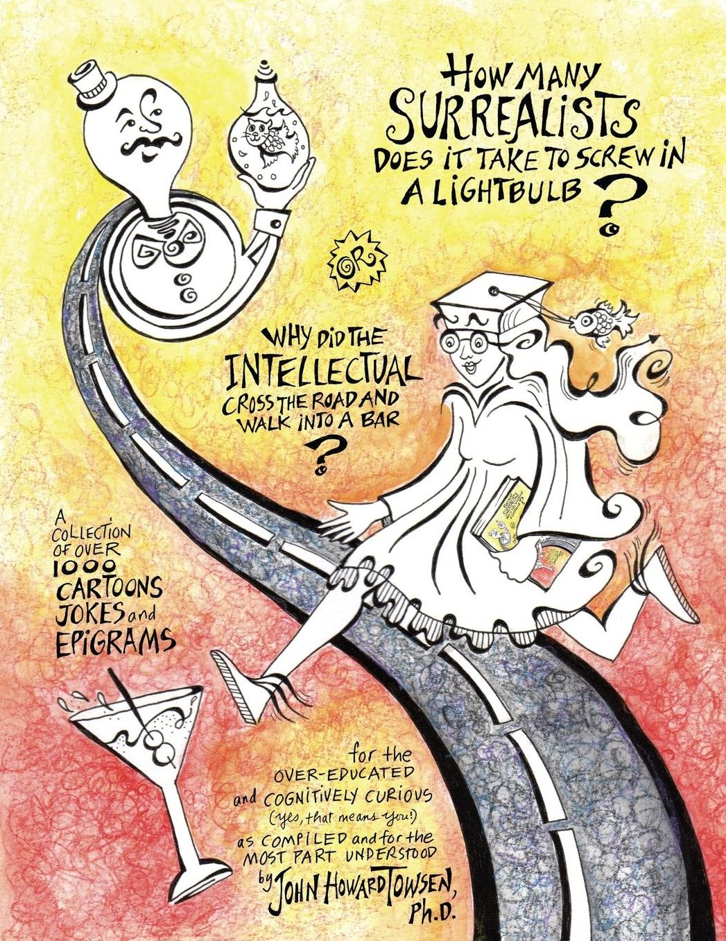 How Many Surrealists Does It Take to Screw in a Lightbulb? or, Why did the Intellectual Cross the Road and Walk into a Bar?: A collection of over 1,000 cartoons, jokes, and epigrams for the over-educated and cognitively curious (yes, that means you!) as c