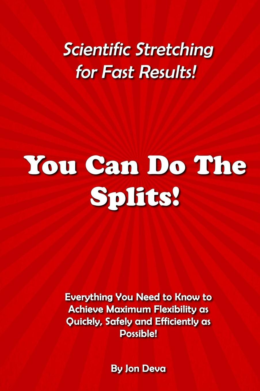 You Can Do The Splits! Scientific Stretching for Fast Results!: Everything You Need to Know to Achieve Maximum Flexibility as Quickly, Safely and Efficiently as Possible!