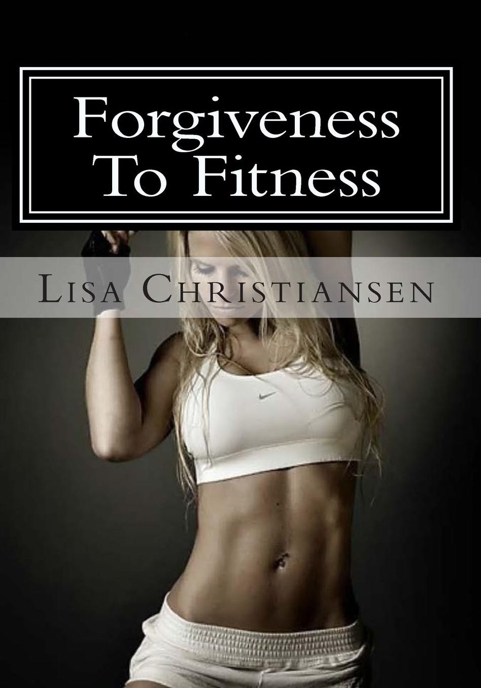 Forgiveness To Fitness: Exercise And Nutrition Plan With Journal