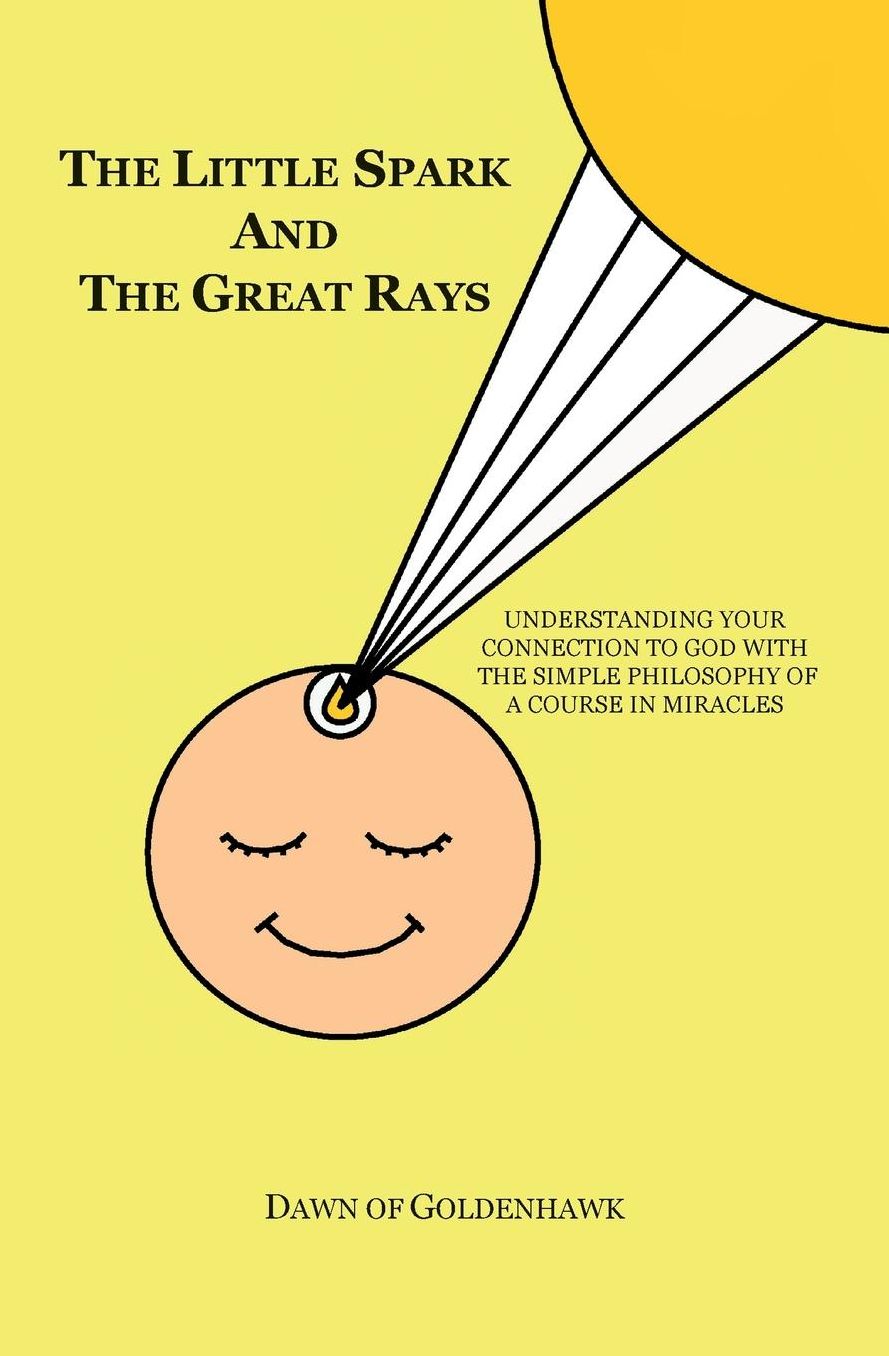The Little Spark and The Great Rays: Understanding Your Connection to God with the Simple Philosophy of A Course In Miracles