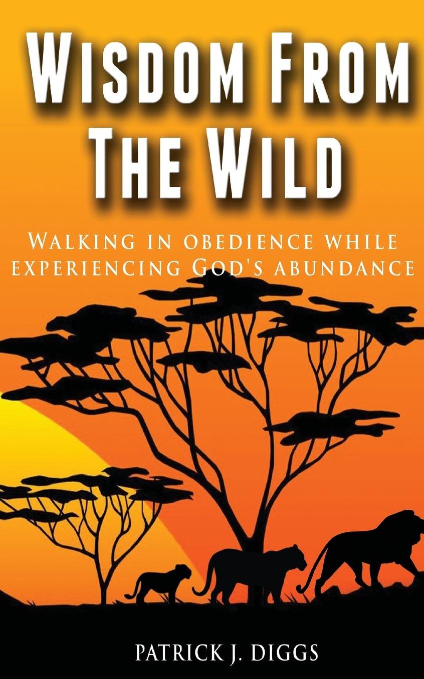 Wisdom From the Wild: Walking In God's Obedience While Experiencing God's Abundance