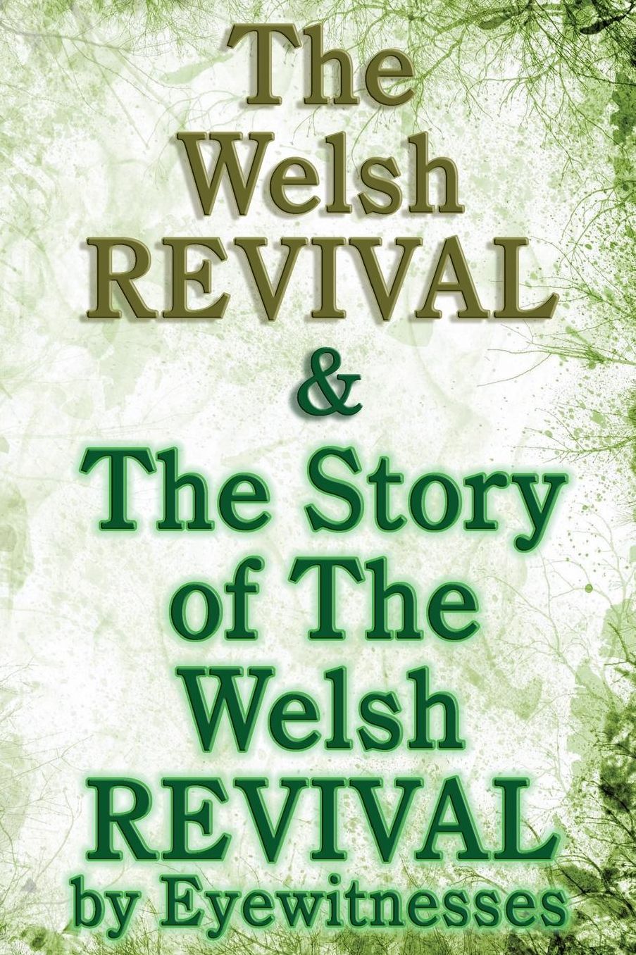 The Welsh Revival & The Story of The Welsh Revival: As Told by Eyewitnesses Together With a Sketch of Evan Roberts and His Message to The World
