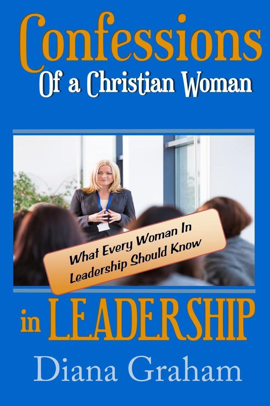 Confessions of a Christian Woman in Leadership: What Every Woman in Leadership Should Know