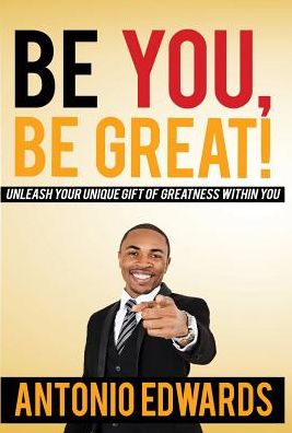 Be You, Be Great!: Unleash Your Unique Gift Of Greatness Within You