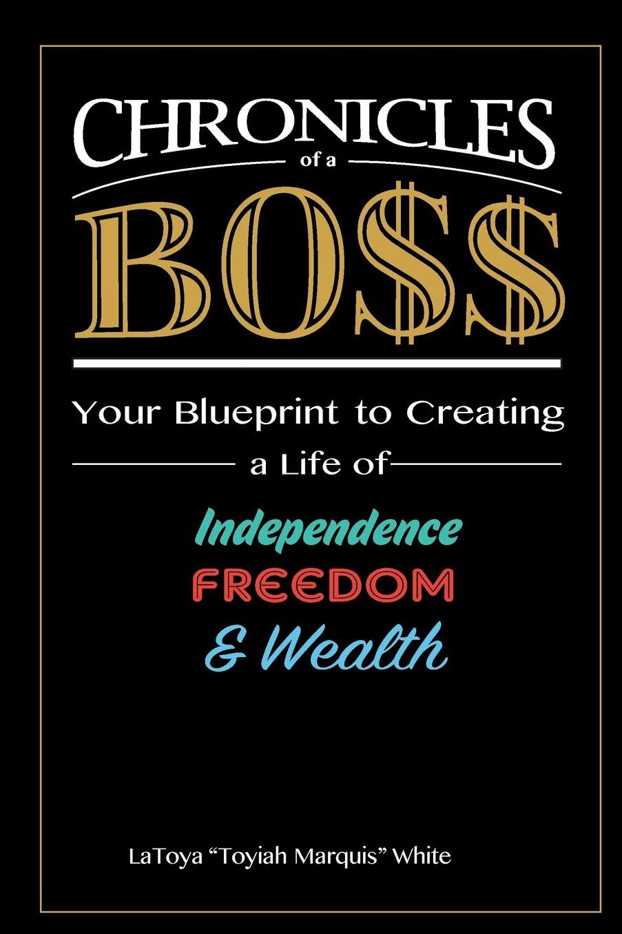 Chronicles of a Boss: Your blueprint to creating a life of independence, freedom and wealth
