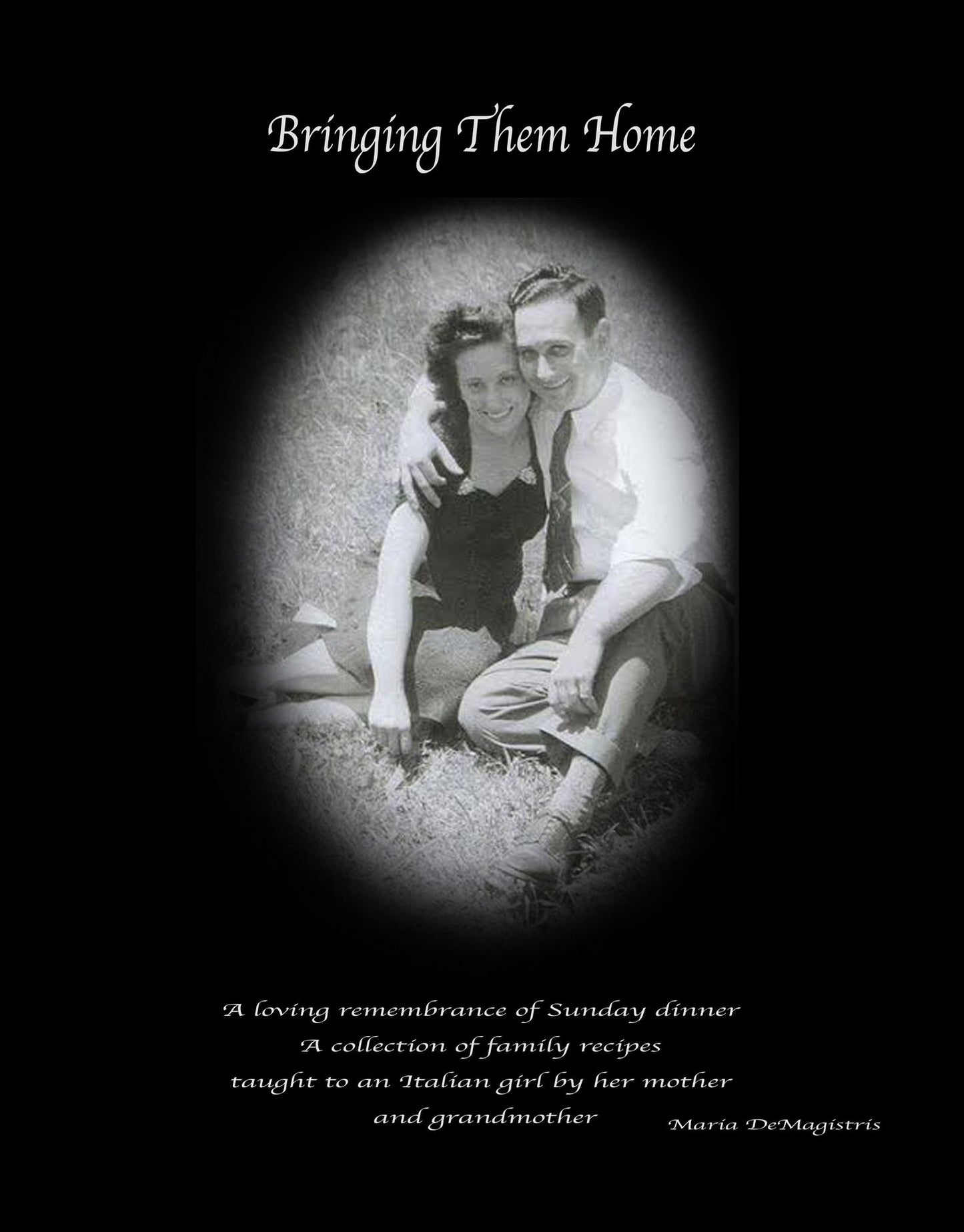 Bringing Them Home: A Loving Remembrance of Sunday Dinner: A Collection of Family Recipes Taught to an Italian Girl by Her Mother and Grandmother