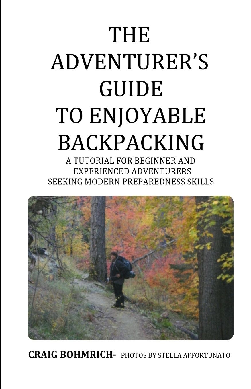 The Adventurer's Guide to Enjoyable Backpacking: A tutorial for beginner and experienced adventurers seeking modern preparedness skills