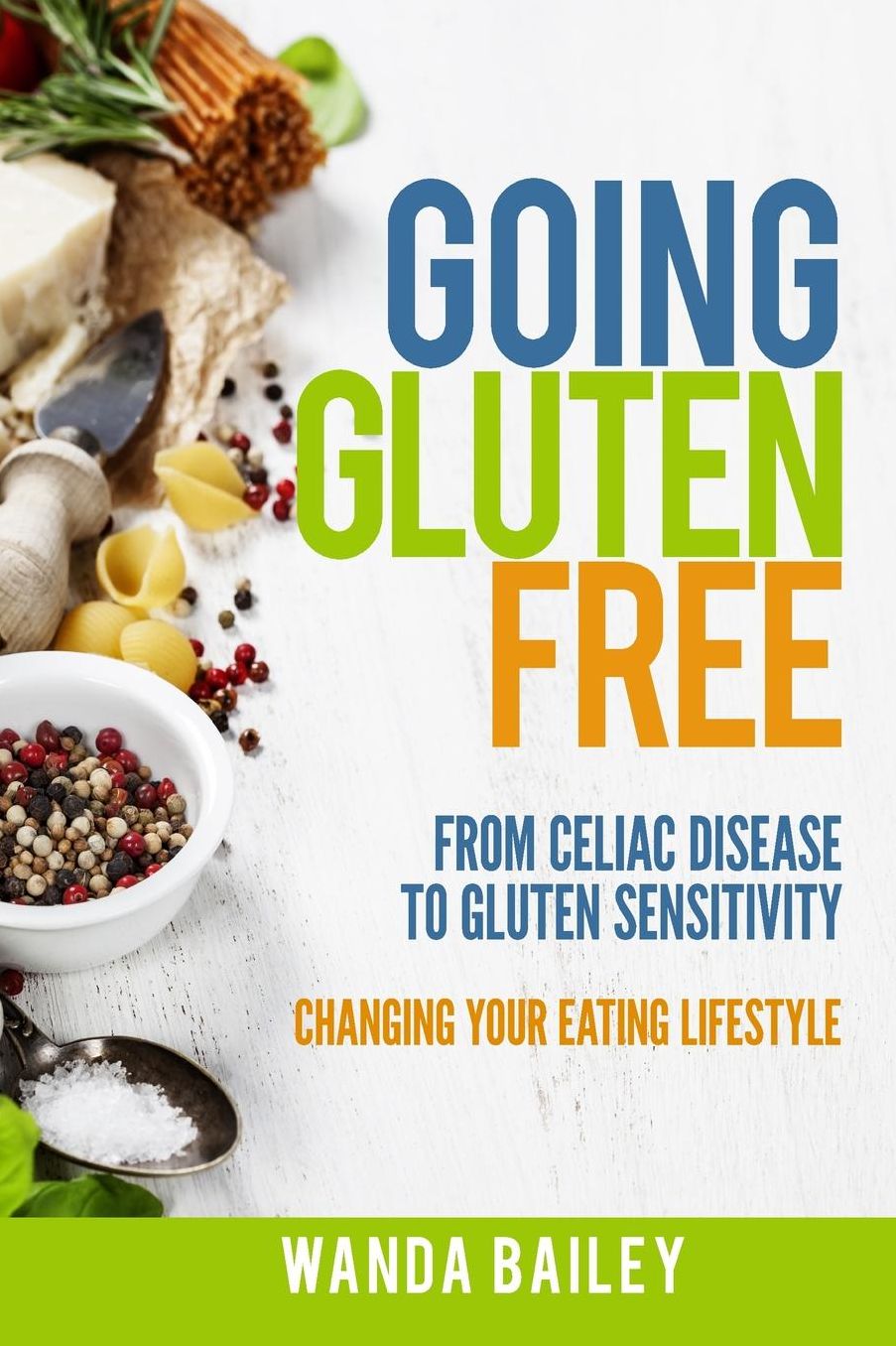 Going Gluten Free: From Gluten Sensitivity to Celiac Disease - Change Your Eating Lifestyle