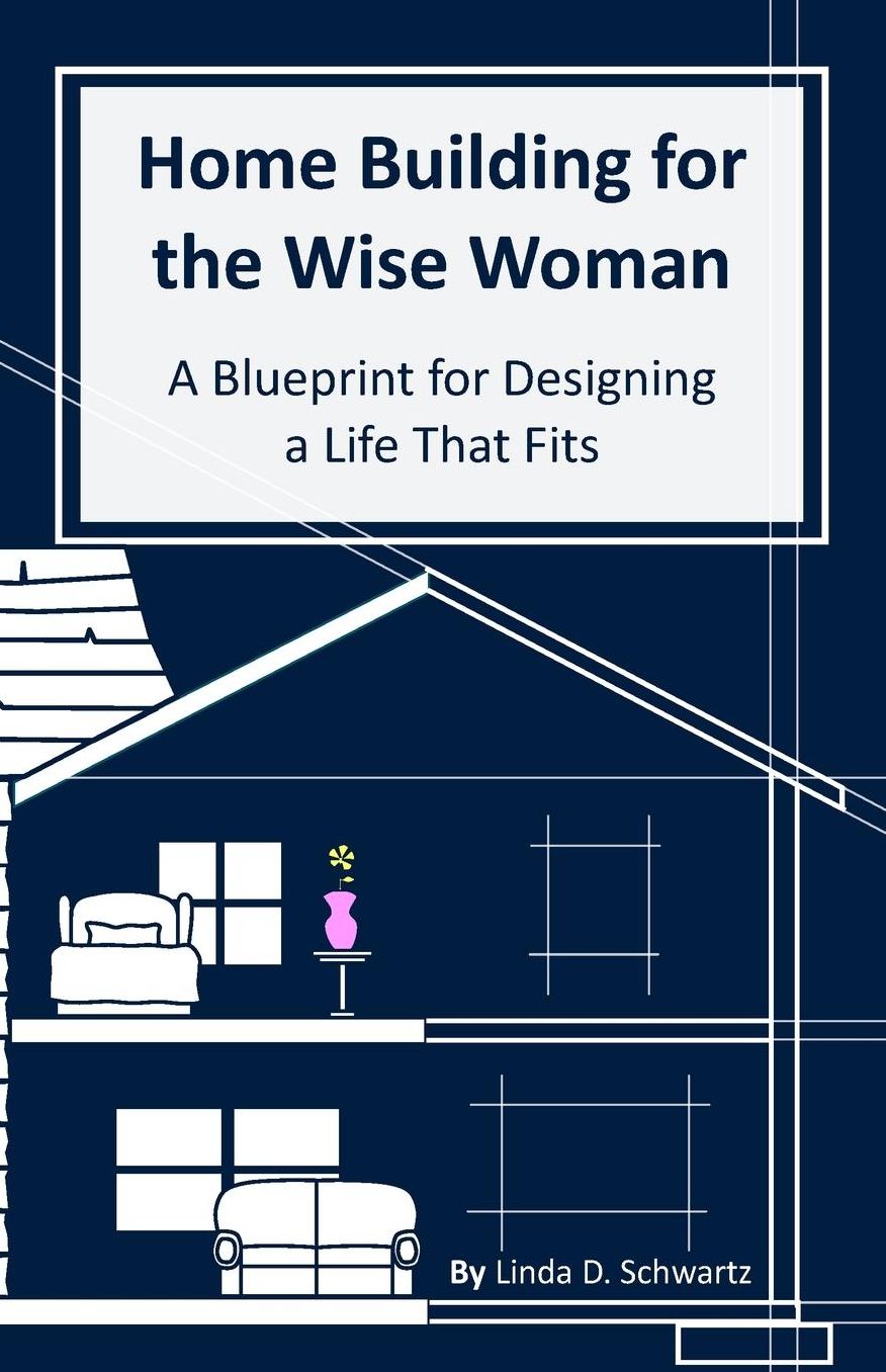 Home Building for the Wise Woman: A Blueprint for Designing a Life That Fits
