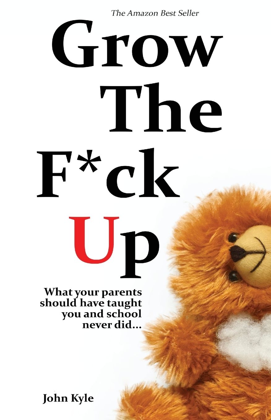 Grow the F*ck Up: What Your Parents Should Have Taught You and School Never Did