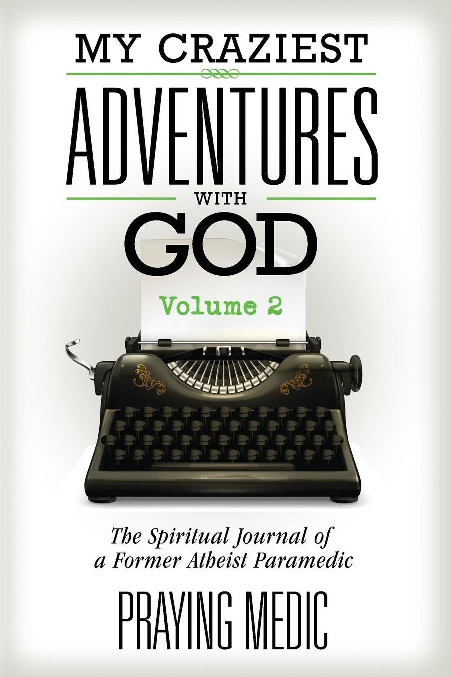 My Craziest Adventures With God - Volume 2: The Spiritual Journal of a Former Atheist Paramedic
