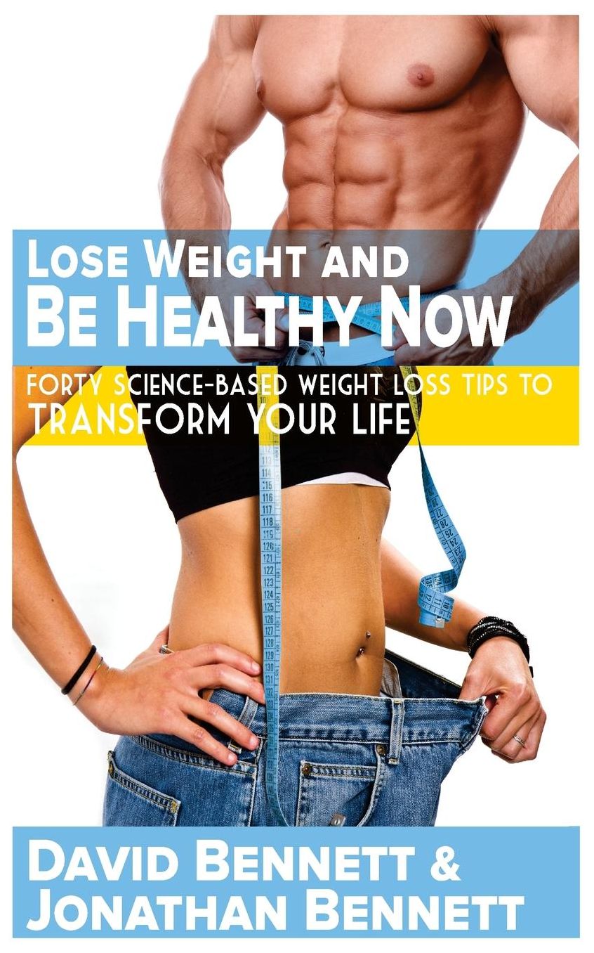 Lose Weight And Be Healthy Now: Forty Science-Based Weight Loss Tips to Transform Your Life